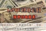 中日韩被美国列入“汇率监测名单”，专家：一定程度上会加剧国际经济竞争中紧张情绪