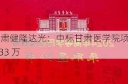 甘肃健隆达光：中标甘肃医学院项目 133 万