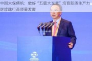 中国太保傅帆：做好“五篇大文章”培育新质生产力 继续践行高质量发展