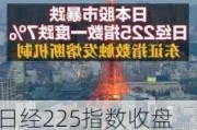 日经225指数收盘微涨 受日本有望出台全面的一揽子经济方案前景提振