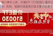 地产、银行携手上扬，价值ETF（510030）盘中上探0.91%！机构：短期内高股息仍是主要的配置方向之一