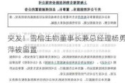 突发！雪榕生物董事长兼总经理杨勇萍被留置