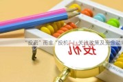 “投资”而非“投机”！关注政策及资金动向