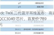 qdc TWX 二代蓝牙耳挂发布：高通 QCC3040 芯片，首发价 789 元