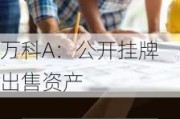 万科A：公开挂牌出售资产