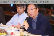 工商银行：刘珺将任行长、执行董事、副董事长