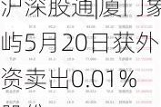 沪深股通|厦门象屿5月20日获外资卖出0.01%股份