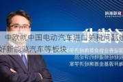 杨德龙：中欧就中国电动汽车进口关税问题接近达成协议 利好新能源汽车等板块