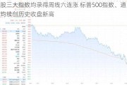 美股三大指数均录得周线六连涨 标普500指数、道指均续创历史收盘新高