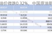 WTI和布伦特油价微跌0.32%，中国原油期货SC主力上涨4.6元/桶