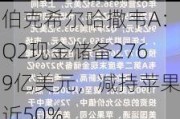 伯克希尔哈撒韦A：Q2现金储备2769亿美元，减持苹果近50%