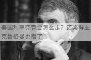 美国利率究竟会怎么走？诺奖得主克鲁格曼也懵了