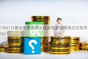 年内61只基金变更业绩比较基准 更加精准定位投资“航标”