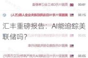 汇丰重磅报告：AI能追踪美联储吗？