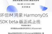 环信IM 鸿蒙 HarmonyOS SDK beta 版正式上线