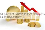 贵金属市场中白银与黄金的价值决策如何？这种决策对贵金属投资者有何启示？