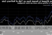 布伦特原油：跌破 80 美元，OPEC+减产***有变