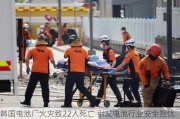 韩国电池厂火灾致22人死亡 引发电池行业安全担忧