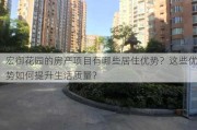 宏御花园的房产项目有哪些居住优势？这些优势如何提升生活质量？