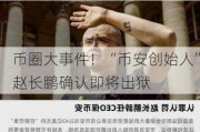 币圈大***！“币安创始人”赵长鹏确认即将出狱