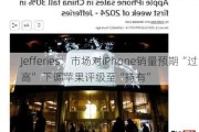 Jefferies：市场对iPhone销量预期“过高” 下调苹果评级至“持有”