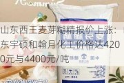 山东西王麦芽糊精报价上涨：山东宇硕和翰月化工价格达4200元与4400元/吨