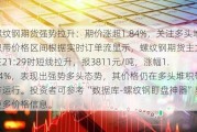 螺纹钢期货强势拉升：期价涨超1.84%，关注多头堆积带价格区间根据实时订单流显示，螺纹钢期货主力合约在21:29时短线拉升，报3811元/吨，涨幅1.84%，表现出强势多头态势，其价格仍在多头堆积带上方运行。投资者可参考“数据库-螺纹钢盯盘神器”获取更多价格信息。