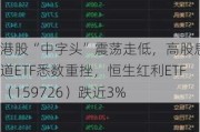 港股“中字头”震荡走低，高股息赛道ETF悉数重挫，恒生红利ETF（159726）跌近3%