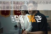 幽默短片《装家门诊》：欧派的创新IP营销与品牌深化探索