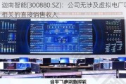 迦南智能(300880.SZ)：公司无涉及虚拟电厂项目相关的直接销售收入