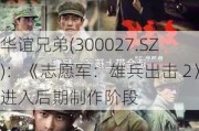 华谊兄弟(300027.SZ)：《志愿军：雄兵出击 2》进入后期制作阶段