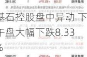 基石控股盘中异动 下午盘大幅下跌8.33%