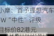 小摩：首予理想汽车-W“中性”评级 目标价82港元