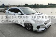 现代名图怎么改装好看？改装现代名图的建议和注意事项是什么？