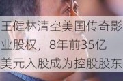 王健林清空美国***影业股权，8年前35亿美元入股成为控股股东