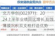 北方华创(002371)：2024上半年业绩同比增长 刻蚀、薄膜沉积双支柱打造优势