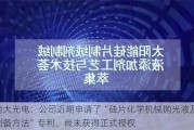 南大光电：公司近期申请了“硅片化学机械抛光液及制备方法”专利，尚未获得正式授权