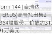 Form 144 | 泰瑞达(TER.US)高管拟出售2,364股股份，价值约31.91万美元