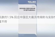 陶氏跌约1.5% 回应中国区大裁员传闻称与实际情况严重不符