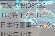 宝发控股(08532.HK)将于7月31日举行董事会会议以审批全年业绩