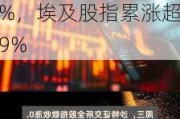 中东股市5月收官｜沙特累跌超7%，本轮回调幅度已超10%，埃及股指累涨超9%