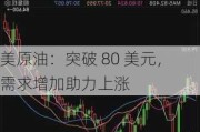 美原油：突破 80 美元，需求增加助力上涨