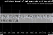 欧洲央行官员对法国市场动荡保持冷静 未考虑使用危机工具