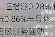 收评：恒指涨0.28% 恒生科指涨0.86%半导体、黄金、海运股涨势强劲