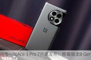 网传一加Ace 3 Pro 7月底发布：搭载骁龙8 Gen 3