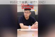 95后亿万富豪，被罚1.33亿！