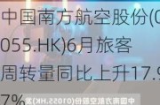 中国南方航空股份(01055.HK)6月旅客周转量同比上升17.97%