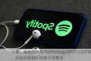 小摩：维持Spotify Technology(SPOT.US)评级，目标价由365.00美元调整至