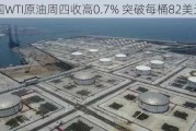 美国WTI原油周四收高0.7% 突破每桶82美元