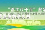 陕天然气： 铜白潼工程是陕西省年度重点项目 公司正在全力以赴加快工程建设进度